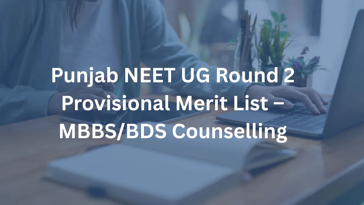 Punjab NEET UG 2025 - Provisional Merit List Released for Round 2 MBBS, BDS Counselling